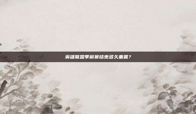 英雄联盟季前赛结束多久重置?