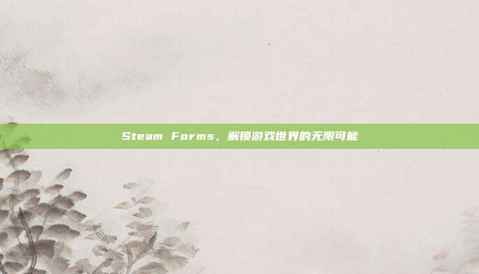Steam Forms,解锁游戏世界的无限可能