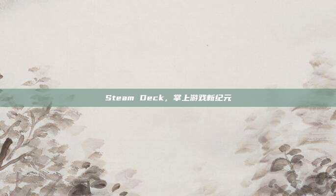 Steam Deck,掌上游戏新纪元