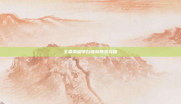 王者荣耀李白皮肤特效攻略