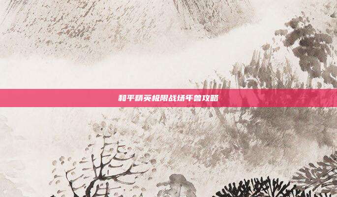 和平精英极限战场年兽攻略