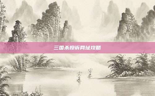 三国杀投诉网址攻略