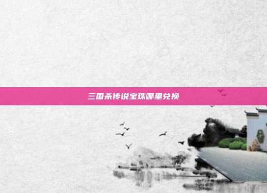 三国杀传说宝珠哪里兑换