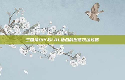 三国杀DIY与LOL结合的创意玩法攻略
