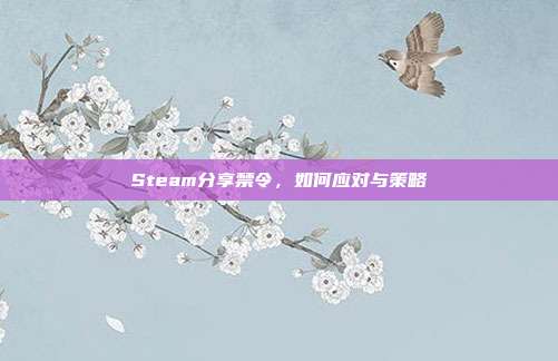 Steam分享禁令，如何应对与策略