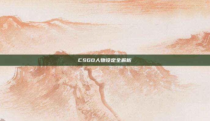 CSGO人物设定全解析