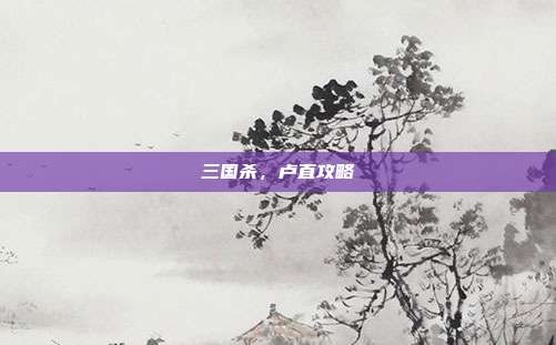 三国杀，卢直攻略