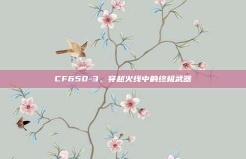 CF650-3，穿越火线中的终极武器