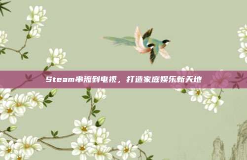 Steam串流到电视，打造家庭娱乐新天地