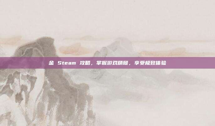 金 Steam 攻略,掌握游戏精髓,享受极致体验