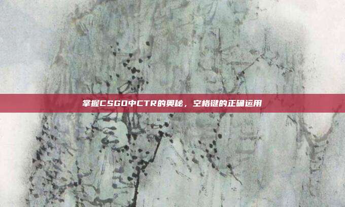 掌握CSGO中CTR的奥秘,空格键的正确运用