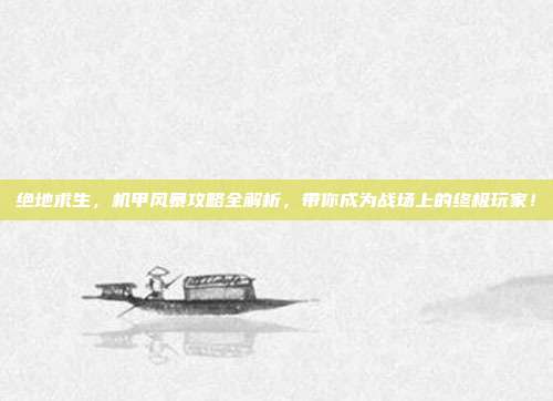 绝地求生,机甲风暴攻略全解析,带你成为战场上的终极玩家!