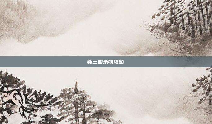 新三国杀萌攻略