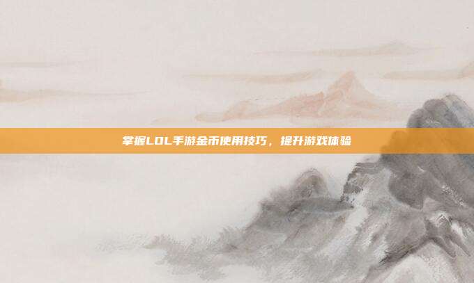 掌握LOL手游金币使用技巧，提升游戏体验
