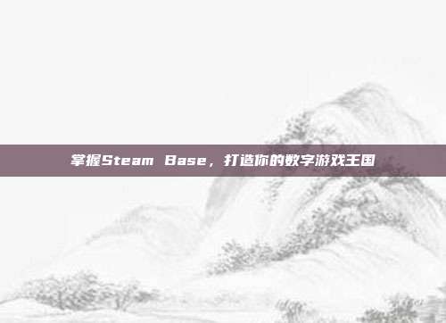 掌握Steam Base，打造你的数字游戏王国