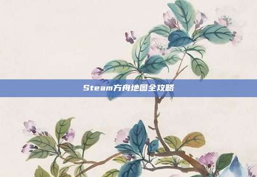 Steam方舟地图全攻略