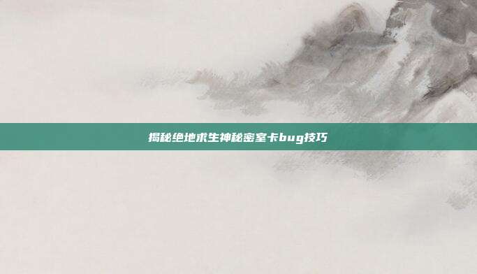 揭秘绝地求生神秘密室卡bug技巧