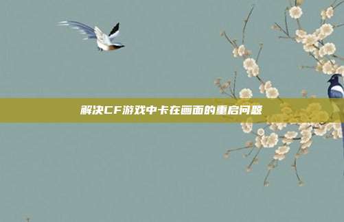 解决CF游戏中卡在画面的重启问题