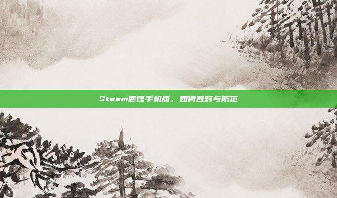 Steam腐蚀手机版，如何应对与防范