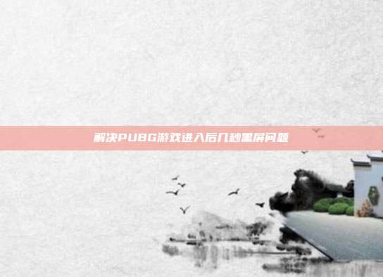解决PUBG游戏进入后几秒黑屏问题