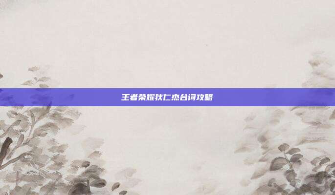 王者荣耀狄仁杰台词攻略