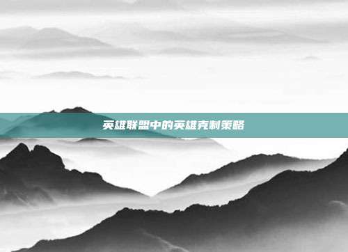 英雄联盟中的英雄克制策略