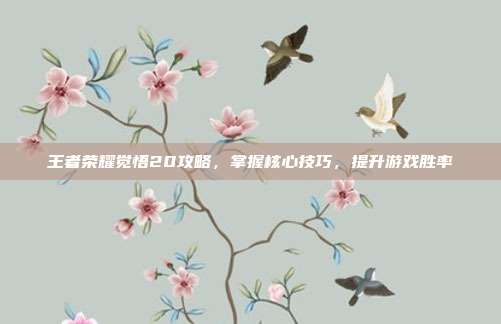 王者荣耀觉悟20攻略，掌握核心技巧，提升游戏胜率
