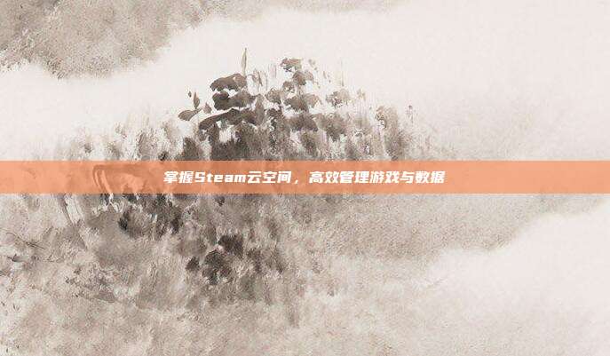 掌握Steam云空间,高效管理游戏与数据