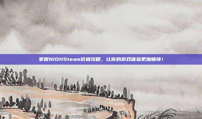 掌握NIOHSteam价格攻略,让你的游戏体验更加畅快!