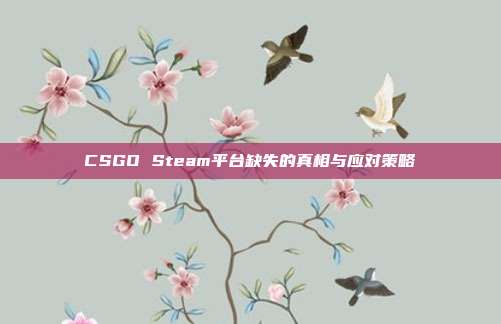 CSGO Steam平台缺失的真相与应对策略