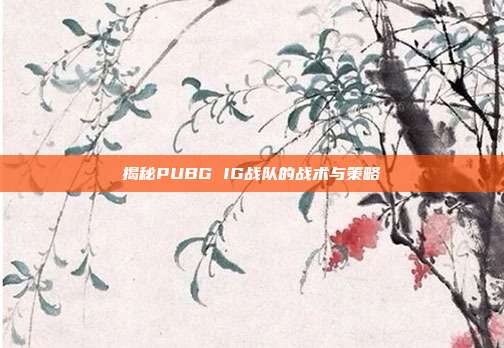 揭秘PUBG IG战队的战术与策略