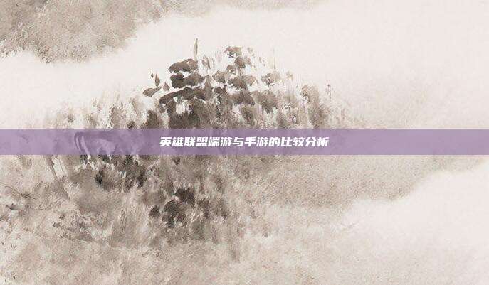 英雄联盟端游与手游的比较分析