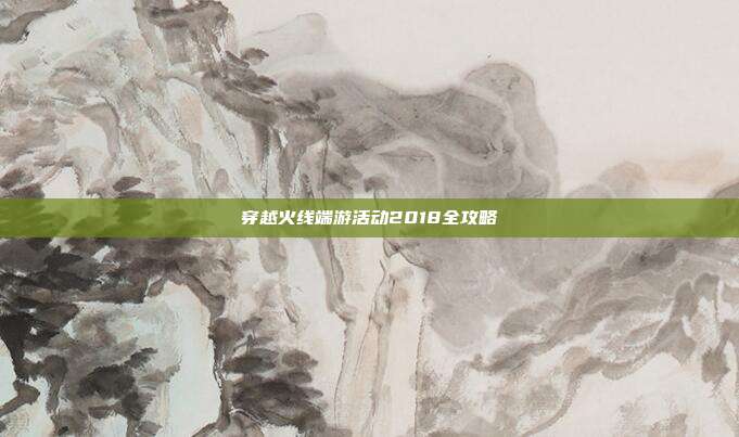 穿越火线端游活动2018全攻略