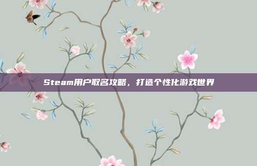 Steam用户取名攻略，打造个性化游戏世界