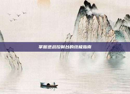 掌握逆战控制台的终极指南