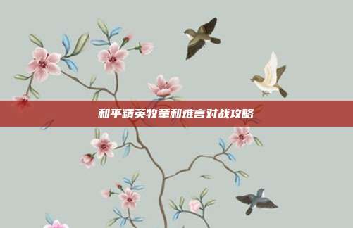 和平精英牧童和难言对战攻略