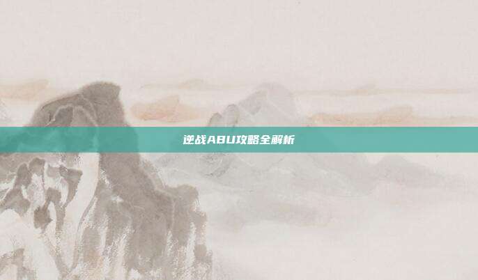 逆战ABU攻略全解析