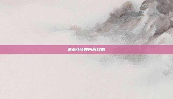 逆战4经典片段攻略