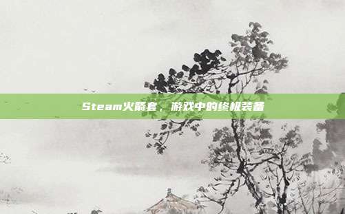 Steam火箭套,游戏中的终极装备