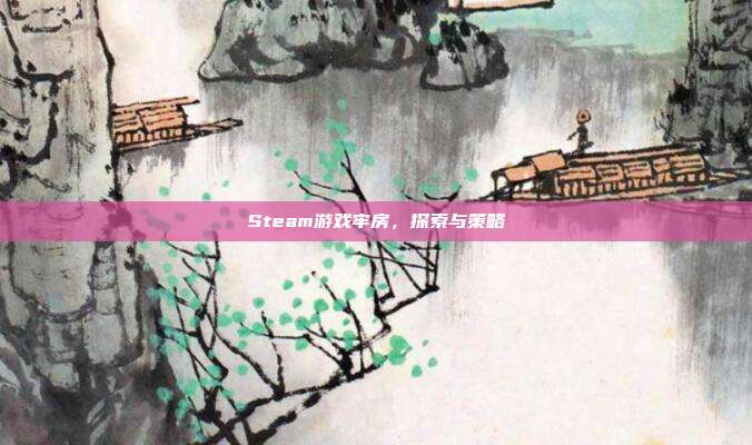 Steam游戏牢房,探索与策略