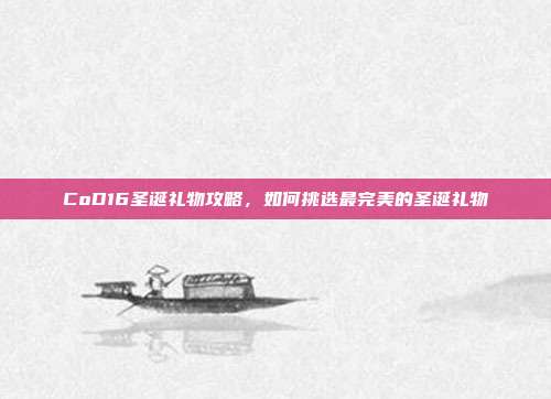 CoD16圣诞礼物攻略,如何挑选最完美的圣诞礼物