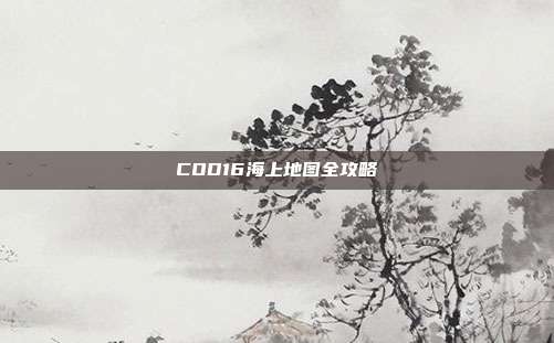 COD16海上地图全攻略