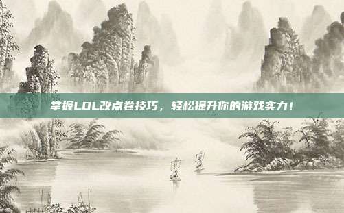 掌握LOL改点卷技巧,轻松提升你的游戏实力!