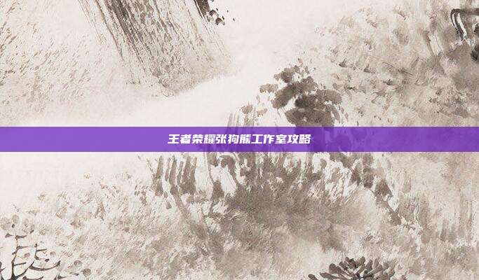 王者荣耀张狗熊工作室攻略