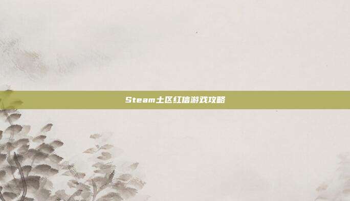 Steam土区红信游戏攻略