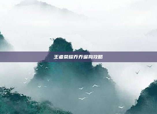王者荣耀乔乔遛狗攻略