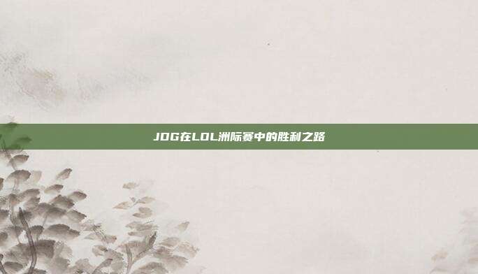 JDG在LOL洲际赛中的胜利之路