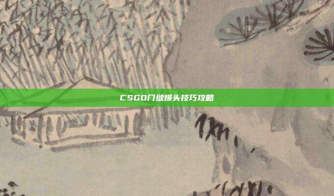 CSGO门缝爆头技巧攻略