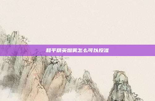 和平精英烟雾怎么可以投准