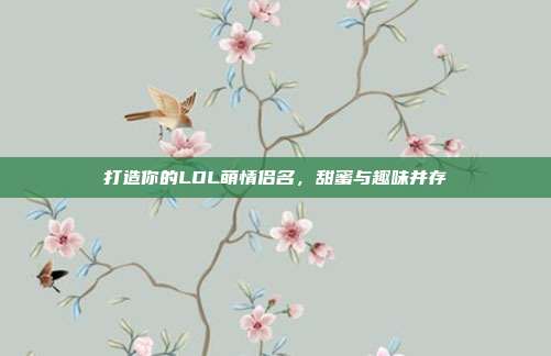 打造你的LOL萌情侣名，甜蜜与趣味并存